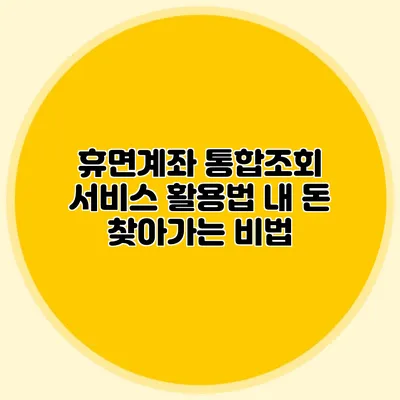휴면계좌 통합조회 서비스 활용법 내 돈 찾아가는 비법