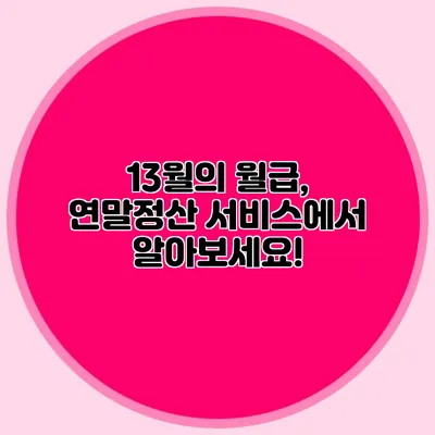 13월의 월급, 연말정산 서비스에서 알아보세요!
