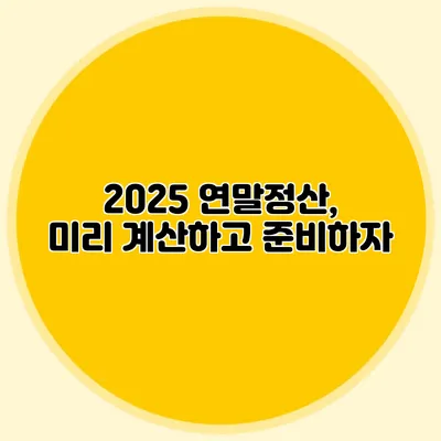 2025 연말정산, 미리 계산하고 준비하자