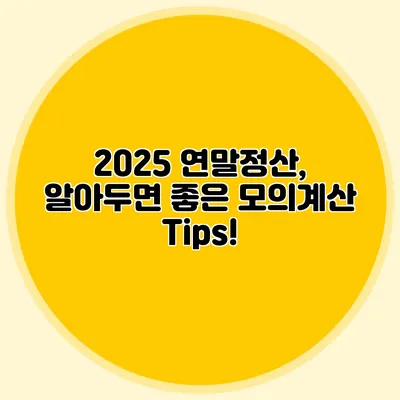 2025 연말정산, 알아두면 좋은 모의계산 Tips!