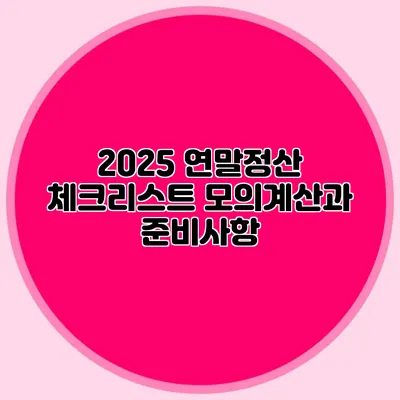 2025 연말정산 체크리스트 모의계산과 준비사항