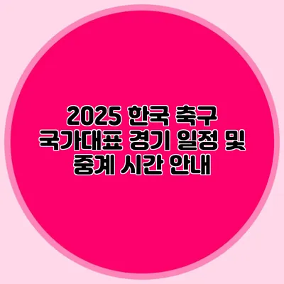 2025 한국 축구 국가대표 경기 일정 및 중계 시간 안내