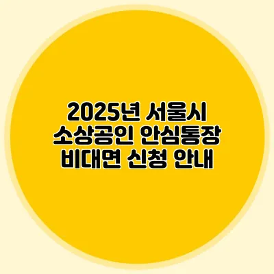 2025년 서울시 소상공인 안심통장 비대면 신청 안내