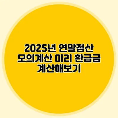 2025년 연말정산 모의계산 미리 환급금 계산해보기