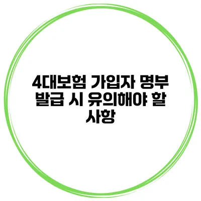 4대보험 가입자 명부 발급 시 유의해야 할 사항