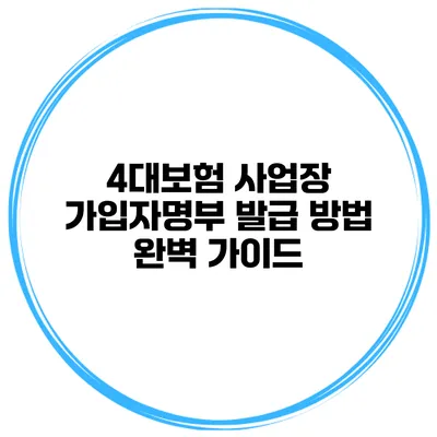 4대보험 사업장 가입자명부 발급 방법 완벽 가이드