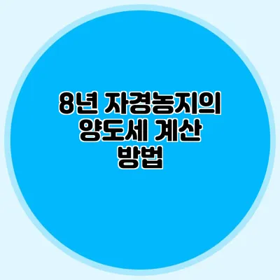8년 자경농지의 양도세 계산 방법