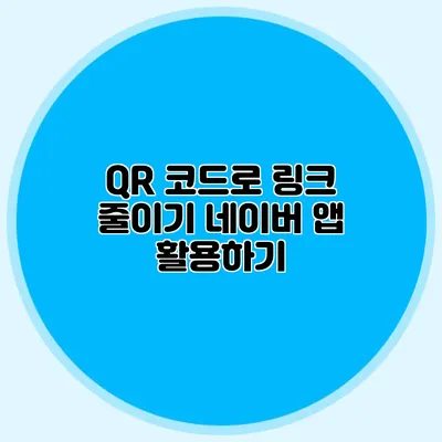 QR 코드로 링크 줄이기 네이버 앱 활용하기