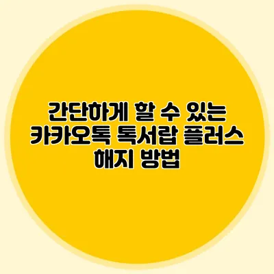 간단하게 할 수 있는 카카오톡 톡서랍 플러스 해지 방법
