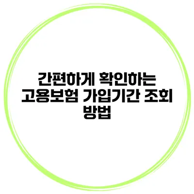 간편하게 확인하는 고용보험 가입기간 조회 방법
