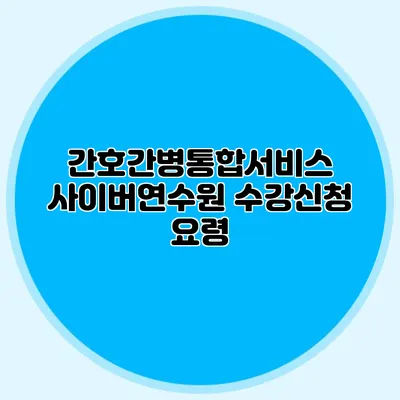 간호간병통합서비스 사이버연수원 수강신청 요령