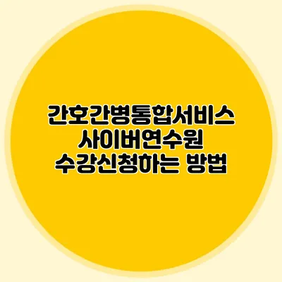 간호간병통합서비스 사이버연수원 수강신청하는 방법