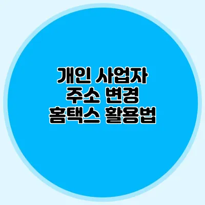 개인 사업자 주소 변경 홈택스 활용법