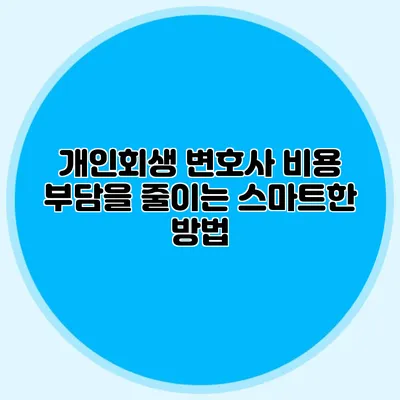 개인회생 변호사 비용 부담을 줄이는 스마트한 방법