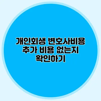 개인회생 변호사비용 추가 비용 없는지 확인하기