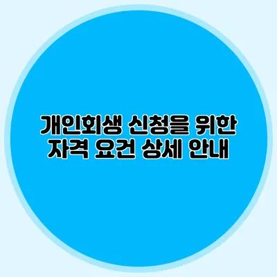 개인회생 신청을 위한 자격 요건 상세 안내
