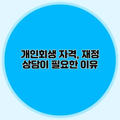 개인회생 자격, 재정 상담이 필요한 이유