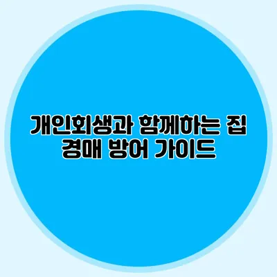 개인회생과 함께하는 집 경매 방어 가이드