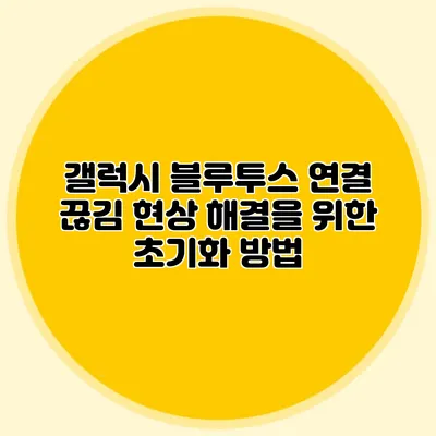 갤럭시 블루투스 연결 끊김 현상 해결을 위한 초기화 방법
