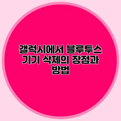 갤럭시에서 블루투스 기기 삭제의 장점과 방법