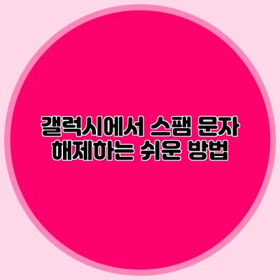 갤럭시에서 스팸 문자 해제하는 쉬운 방법