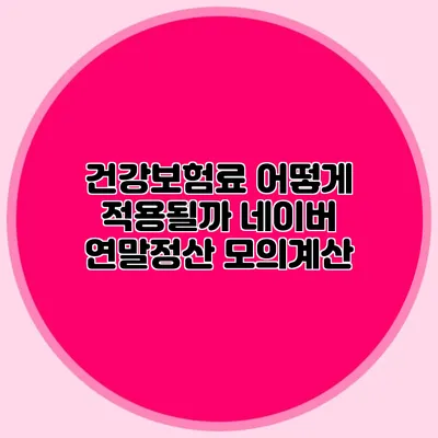 건강보험료 어떻게 적용될까? 네이버 연말정산 모의계산