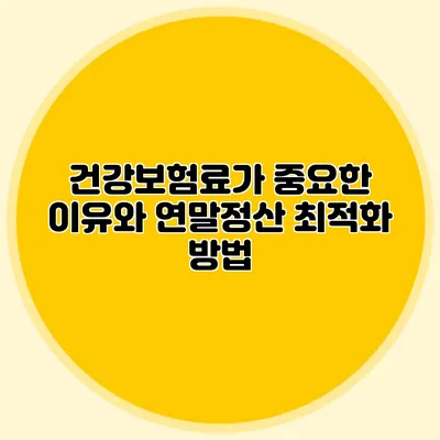 건강보험료가 중요한 이유와 연말정산 최적화 방법