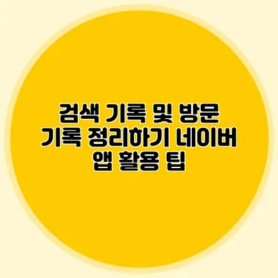 검색 기록 및 방문 기록 정리하기 네이버 앱 활용 팁