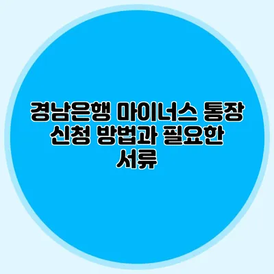 경남은행 마이너스 통장 신청 방법과 필요한 서류