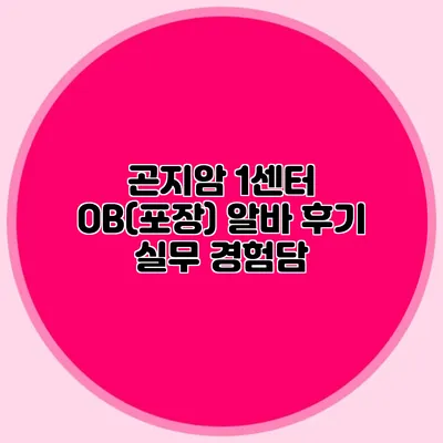 곤지암 1센터 OB(포장) 알바 후기 실무 경험담