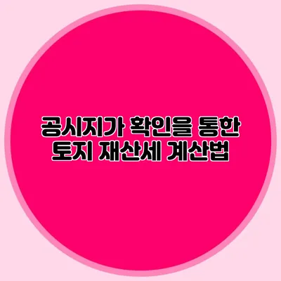 공시지가 확인을 통한 토지 재산세 계산법