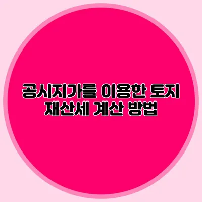 공시지가를 이용한 토지 재산세 계산 방법