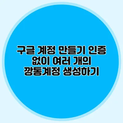 구글 계정 만들기 인증 없이 여러 개의 깡통계정 생성하기