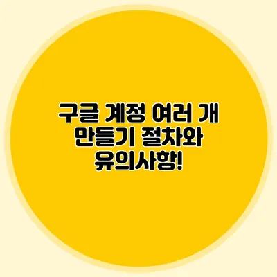 구글 계정 여러 개 만들기 절차와 유의사항!