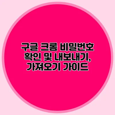 구글 크롬 비밀번호 확인 및 내보내기, 가져오기 가이드