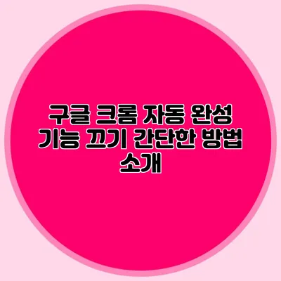 구글 크롬 자동 완성 기능 끄기 간단한 방법 소개