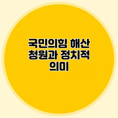 국민의힘 해산 청원과 정치적 의미