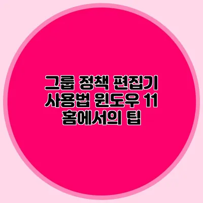 그룹 정책 편집기 사용법 윈도우 11 홈에서의 팁