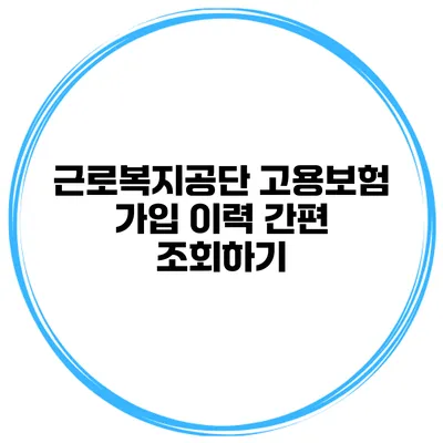 근로복지공단 고용보험 가입 이력 간편 조회하기