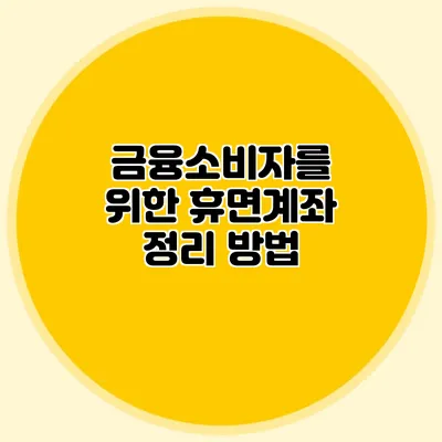 금융소비자를 위한 휴면계좌 정리 방법