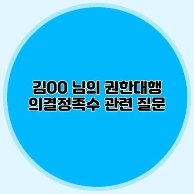김OO 님의 권한대행 의결정족수 관련 질문