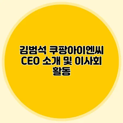 김범석 쿠팡아이엔씨 CEO 소개 및 이사회 활동