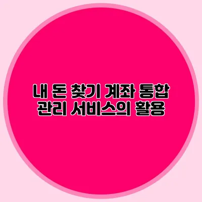 내 돈 찾기 계좌 통합 관리 서비스의 활용