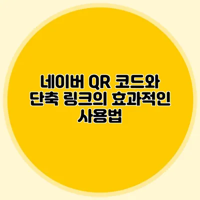 네이버 QR 코드와 단축 링크의 효과적인 사용법
