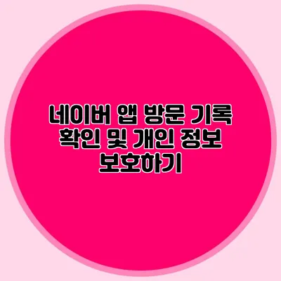 네이버 앱 방문 기록 확인 및 개인 정보 보호하기