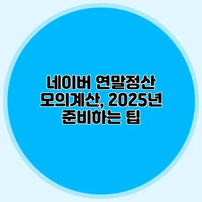 네이버 연말정산 모의계산, 2025년 준비하는 팁