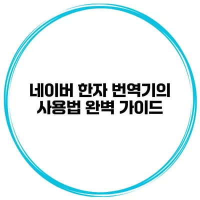 네이버 한자 번역기의 사용법 완벽 가이드