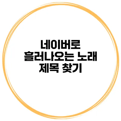 네이버로 흘러나오는 노래 제목 찾기