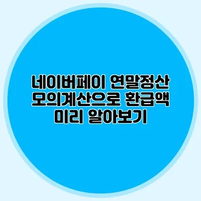 네이버페이 연말정산 모의계산으로 환급액 미리 알아보기