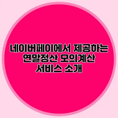 네이버페이에서 제공하는 연말정산 모의계산 서비스 소개